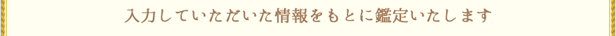 入力していただいた情報を元に鑑定します