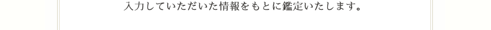 入力していただいた情報を元に鑑定します